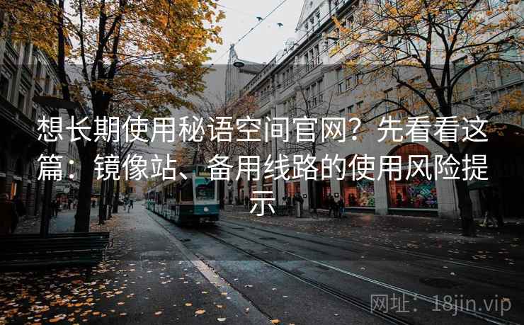 想长期使用秘语空间官网?先看看这篇:镜像站、备用线路的使用风险提示 想长期使用秘语空间官网?先看看这篇:镜像站、备用线路的使用风险提示