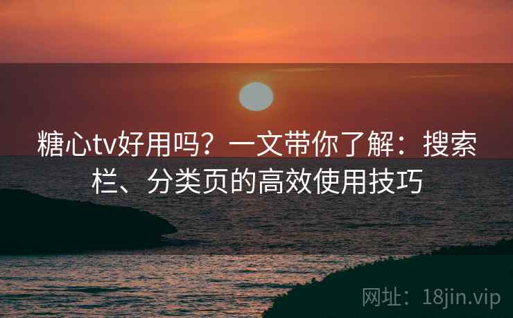 糖心tv好用吗?一文带你了解:搜索栏、分类页的高效使用技巧 糖心tv好用吗?一文带你了解:搜索栏、分类页的高效使用技巧