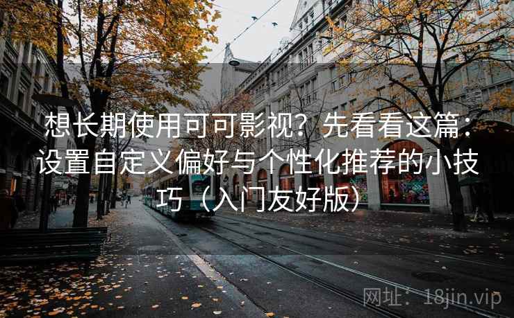 想长期使用可可影视？先看看这篇：设置自定义偏好与个性化推荐的小技巧（入门友好版）