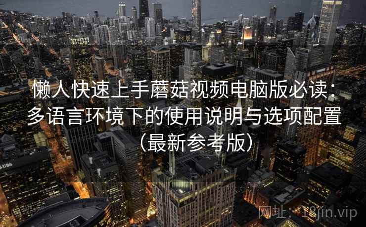 懒人快速上手蘑菇视频电脑版必读：多语言环境下的使用说明与选项配置（最新参考版）