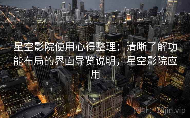 星空影院使用心得整理：清晰了解功能布局的界面导览说明，星空影院应用
