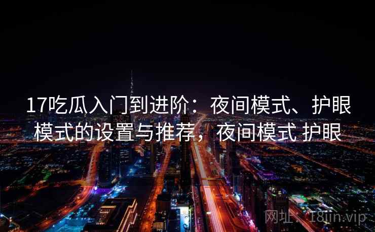 17吃瓜入门到进阶：夜间模式、护眼模式的设置与推荐，夜间模式 护眼