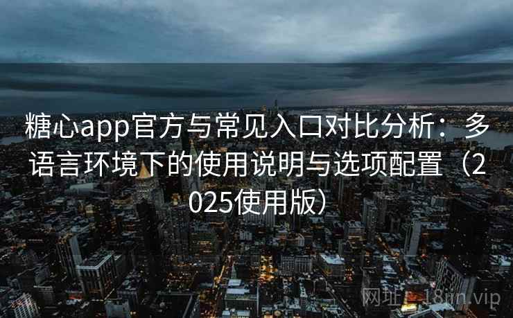 糖心app官方与常见入口对比分析：多语言环境下的使用说明与选项配置（2025使用版）