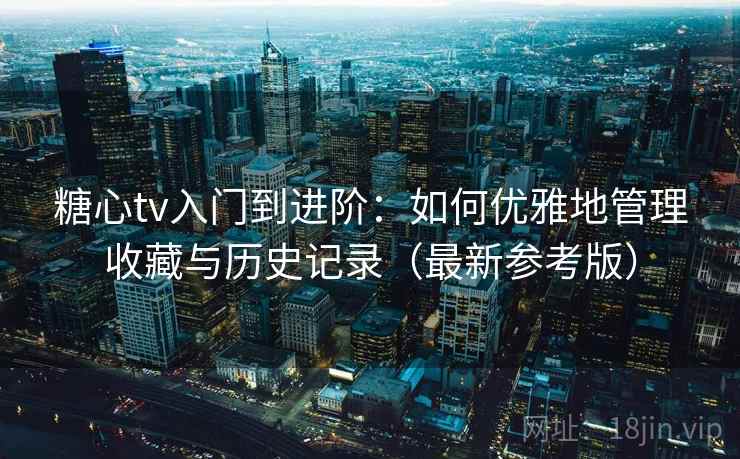 糖心tv入门到进阶:如何优雅地管理收藏与历史记录(最新参考版) 糖心tv入门到进阶:如何优雅地管理收藏与历史记录(最新参考版)