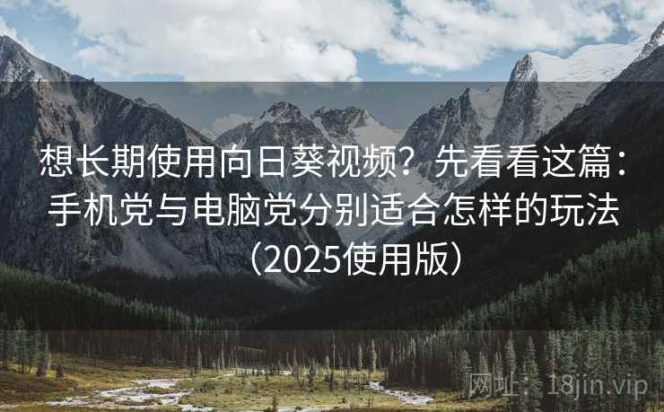 想长期使用向日葵视频？先看看这篇：手机党与电脑党分别适合怎样的玩法（2025使用版）