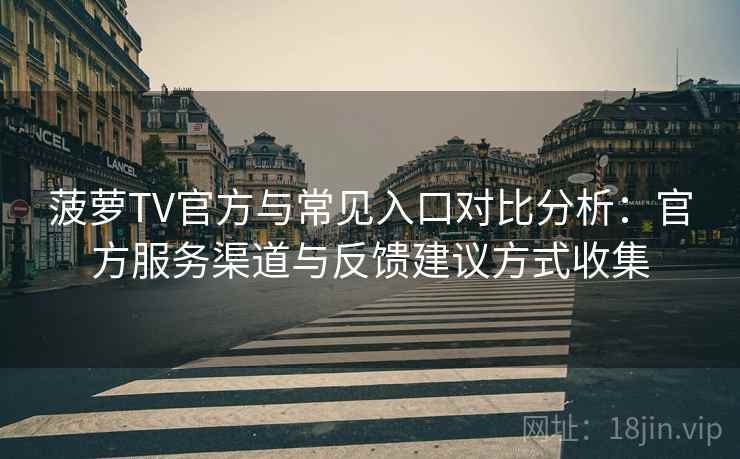 菠萝TV官方与常见入口对比分析：官方服务渠道与反馈建议方式收集