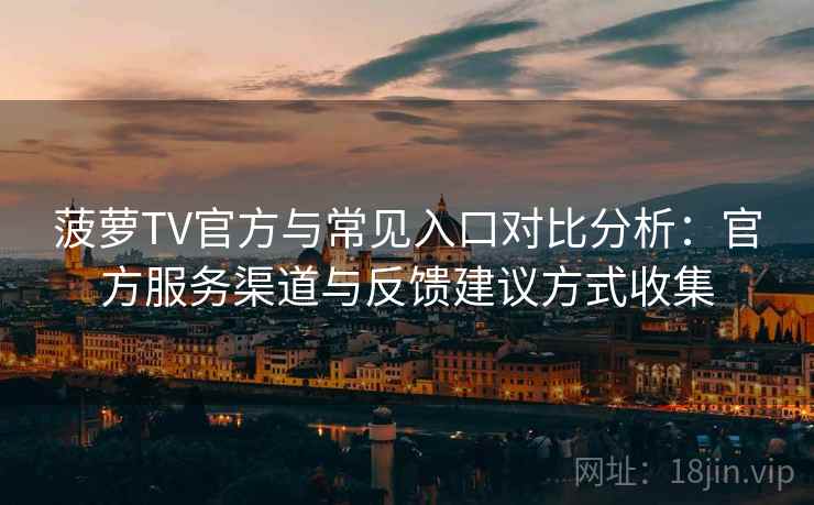 菠萝TV官方与常见入口对比分析：官方服务渠道与反馈建议方式收集