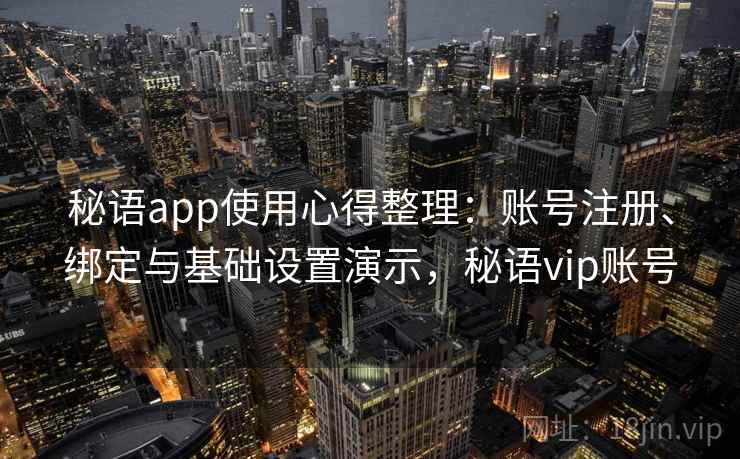 秘语app使用心得整理：账号注册、绑定与基础设置演示，秘语vip账号