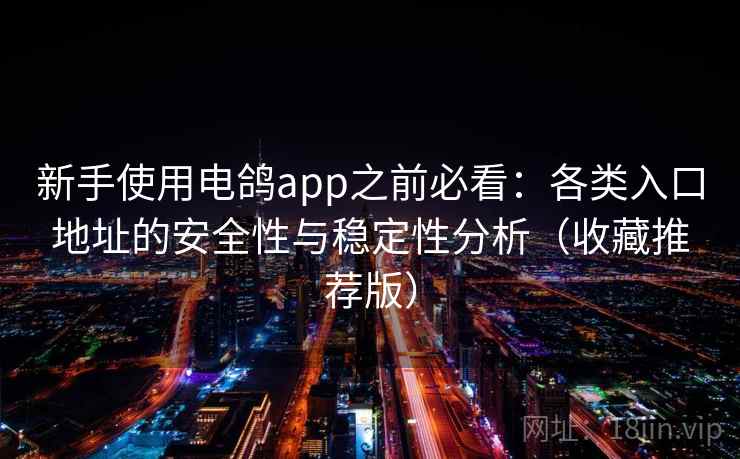 新手使用电鸽app之前必看：各类入口地址的安全性与稳定性分析（收藏推荐版）