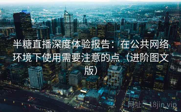半糖直播深度体验报告：在公共网络环境下使用需要注意的点（进阶图文版）