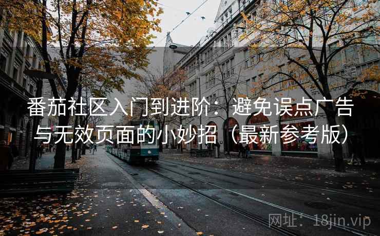 番茄社区入门到进阶：避免误点广告与无效页面的小妙招（最新参考版）