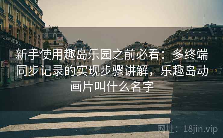 新手使用趣岛乐园之前必看：多终端同步记录的实现步骤讲解，乐趣岛动画片叫什么名字
