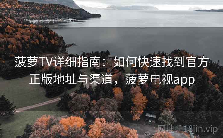 菠萝TV详细指南：如何快速找到官方正版地址与渠道，菠萝电视app