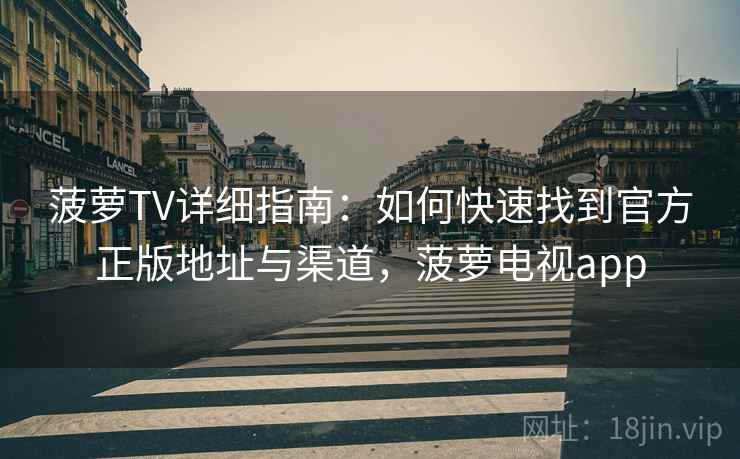 菠萝TV详细指南：如何快速找到官方正版地址与渠道，菠萝电视app