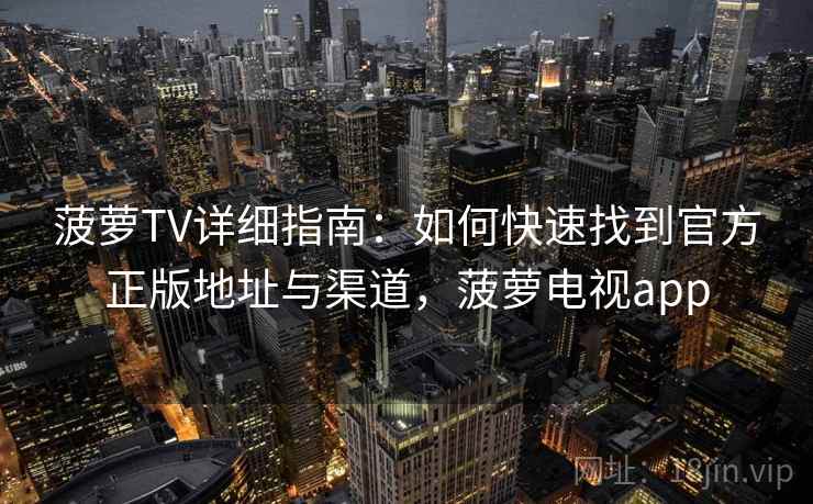 菠萝TV详细指南：如何快速找到官方正版地址与渠道，菠萝电视app