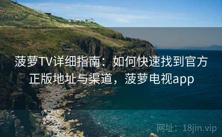 菠萝TV详细指南：如何快速找到官方正版地址与渠道，菠萝电视app