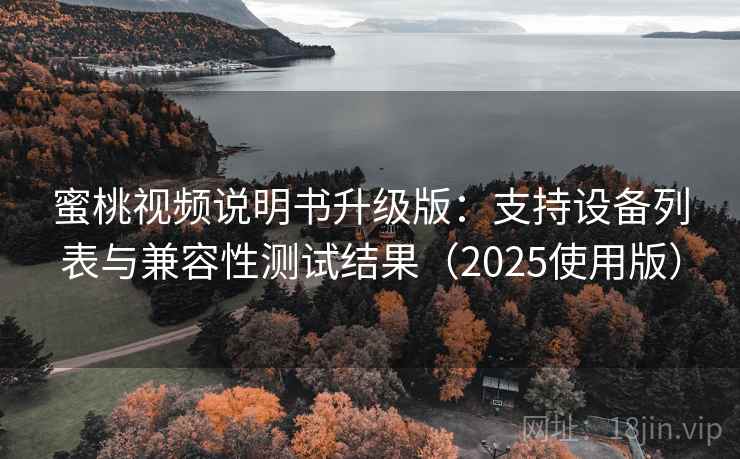 蜜桃视频说明书升级版：支持设备列表与兼容性测试结果（2025使用版）