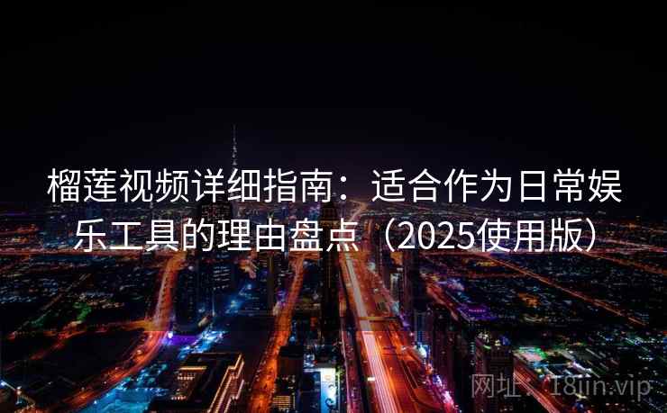 榴莲视频详细指南：适合作为日常娱乐工具的理由盘点（2025使用版）