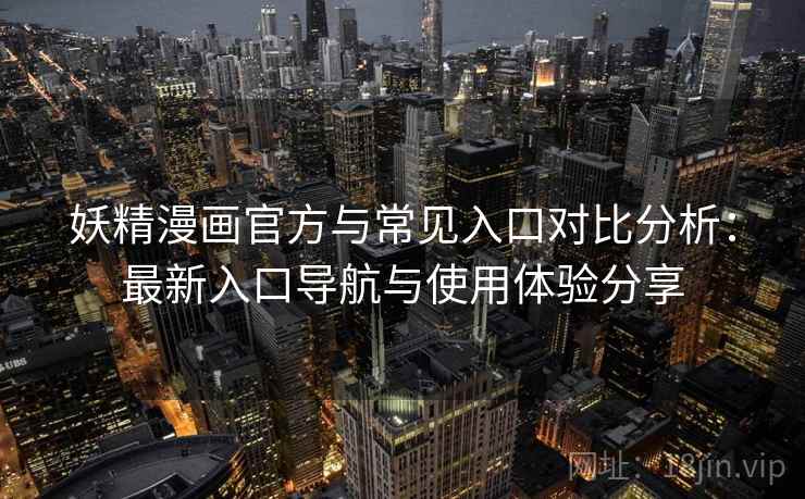 妖精漫画官方与常见入口对比分析：最新入口导航与使用体验分享