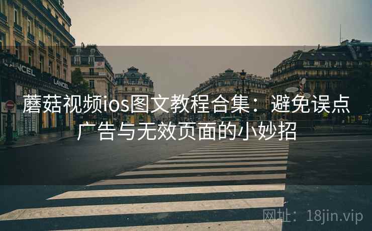 蘑菇视频ios图文教程合集：避免误点广告与无效页面的小妙招