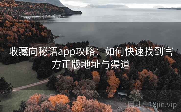 收藏向秘语app攻略：如何快速找到官方正版地址与渠道