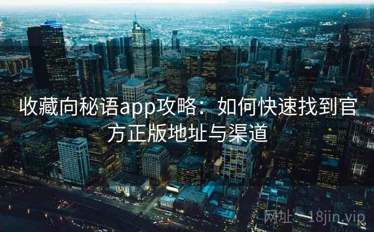 收藏向秘语app攻略：如何快速找到官方正版地址与渠道