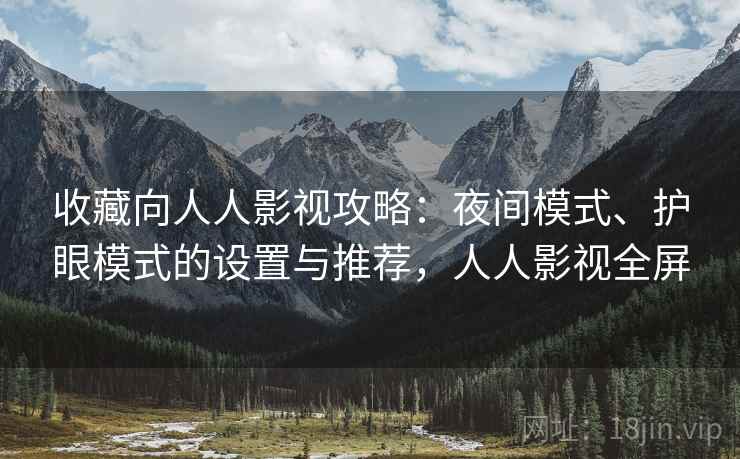收藏向人人影视攻略：夜间模式、护眼模式的设置与推荐，人人影视全屏