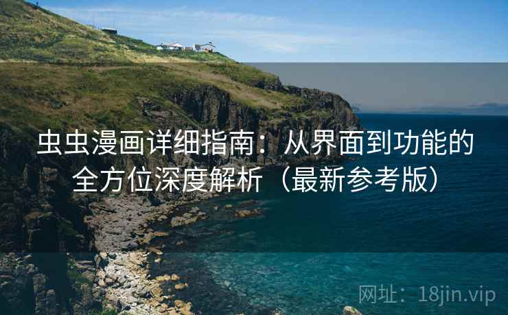 虫虫漫画详细指南：从界面到功能的全方位深度解析（最新参考版）