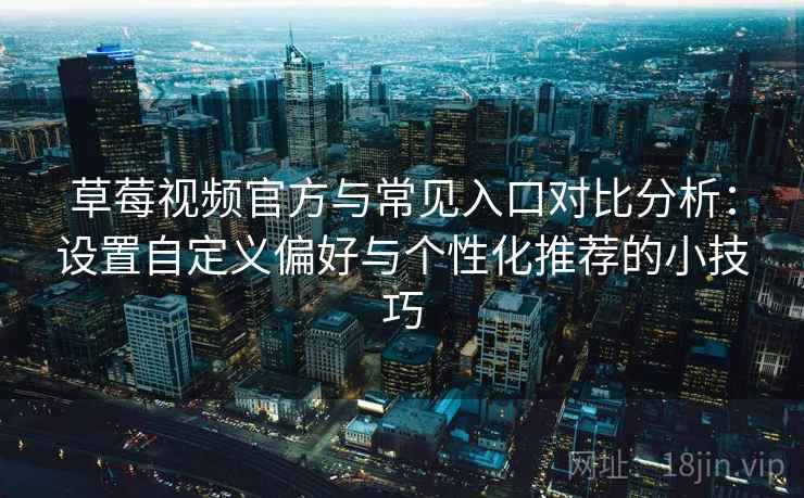 草莓视频官方与常见入口对比分析：设置自定义偏好与个性化推荐的小技巧