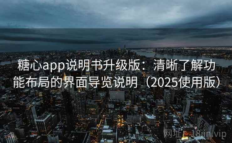 糖心app说明书升级版：清晰了解功能布局的界面导览说明（2025使用版）