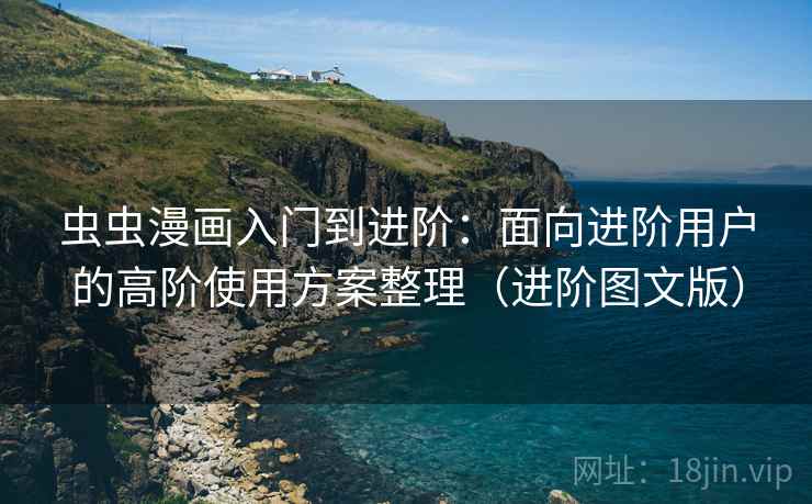 虫虫漫画入门到进阶：面向进阶用户的高阶使用方案整理（进阶图文版）