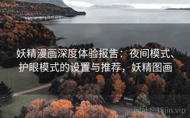 妖精漫画深度体验报告：夜间模式、护眼模式的设置与推荐，妖精图画