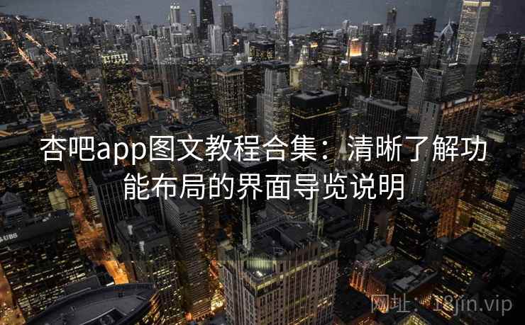 杏吧app图文教程合集：清晰了解功能布局的界面导览说明