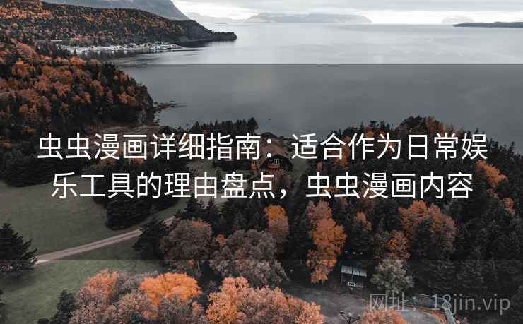 虫虫漫画详细指南：适合作为日常娱乐工具的理由盘点，虫虫漫画内容