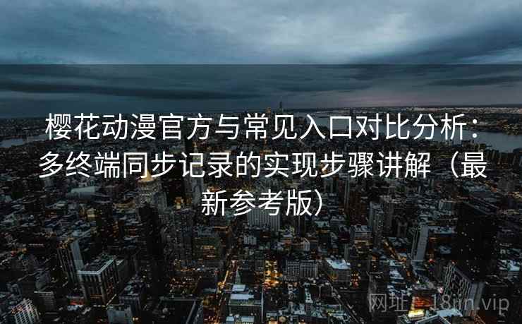 <strong>樱花动漫</strong>官方与常见入口对比分析：多终端同步记录的实现步骤讲解（最新参考版）