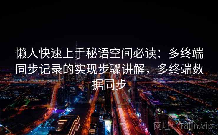懒人快速上手秘语空间必读：多终端同步记录的实现步骤讲解，多终端数据同步