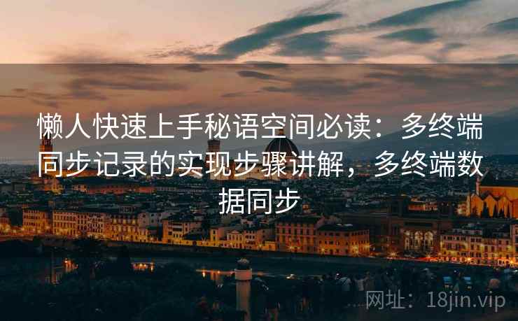 懒人快速上手秘语空间必读:多终端同步记录的实现步骤讲解,多终端数据同步 懒人快速上手秘语空间必读:多终端同步记录的实现步骤讲解,多终端数据同步