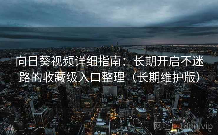 向日葵视频详细指南:长期开启不迷路的收藏级入口整理(长期维护版) 向日葵视频详细指南:长期开启不迷路的收藏级入口整理(长期维护版)