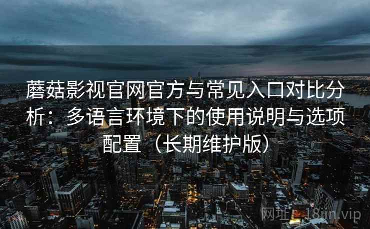 蘑菇影视官网官方与常见入口对比分析：多语言环境下的使用说明与选项配置（长期维护版）