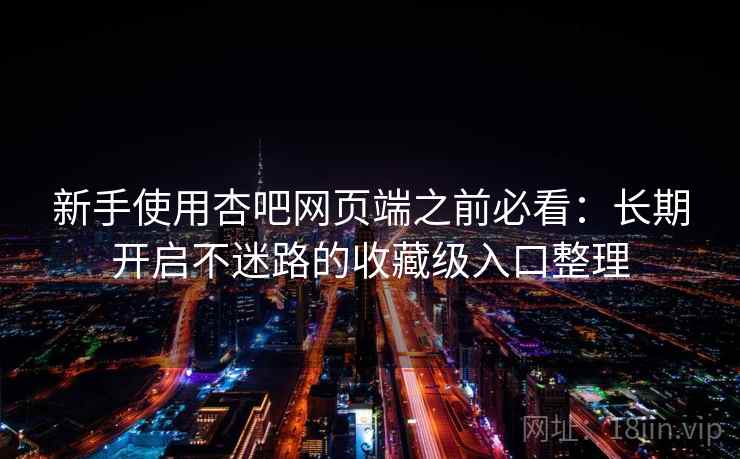 新手使用杏吧网页端之前必看：长期开启不迷路的收藏级入口整理