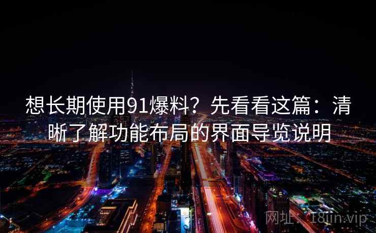 想长期使用91爆料？先看看这篇：清晰了解功能布局的界面导览说明