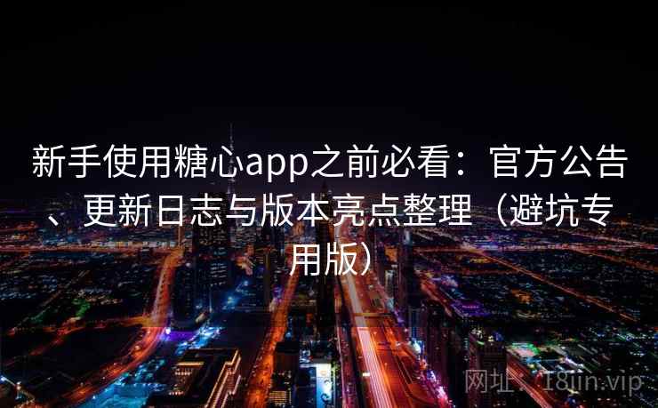 新手使用糖心app之前必看：官方公告、更新日志与版本亮点整理（避坑专用版）