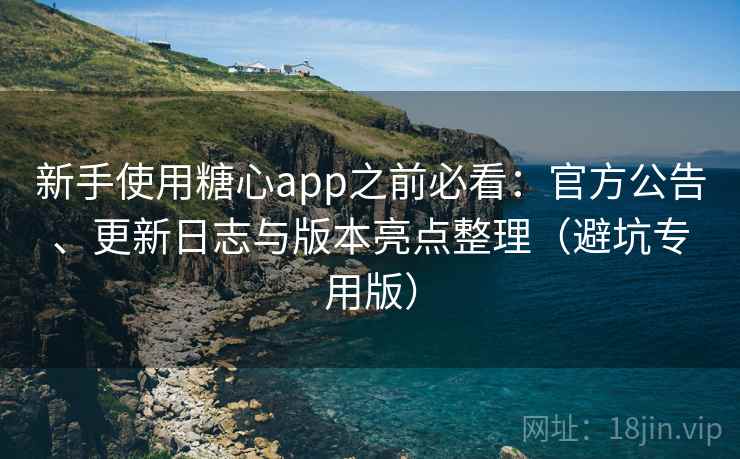 新手使用糖心app之前必看:官方公告、更新日志与版本亮点整理(避坑专用版) 新手使用糖心app之前必看:官方公告、更新日志与版本亮点整理(避坑专用版)